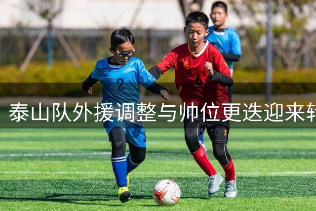 泰山队外援调整与帅位更迭迎来转机